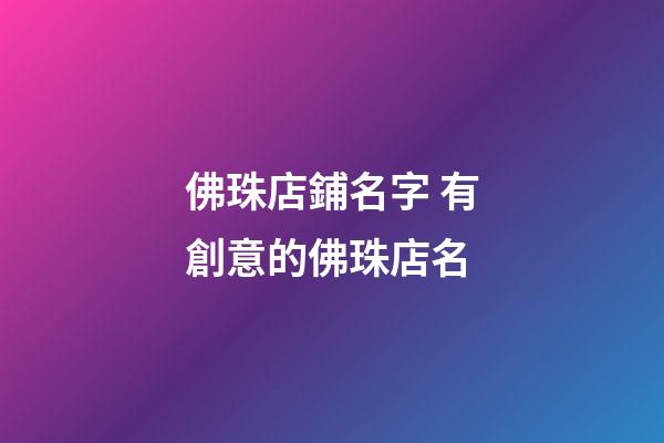 佛珠店鋪名字 有創意的佛珠店名-第1張-店鋪起名-玄機派